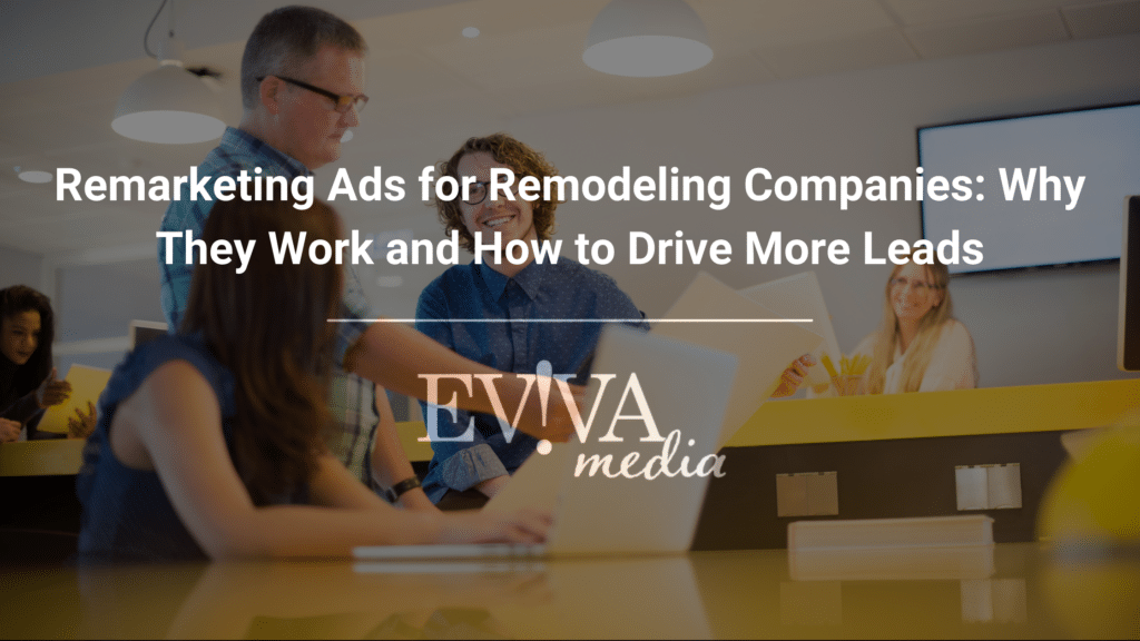 Remarketing Ads for Remodeling Companies: Why They Work and How to Drive More Leads