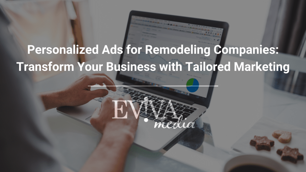 Personalized Ads for Remodeling Companies: Transform Your Business with Tailored Marketing