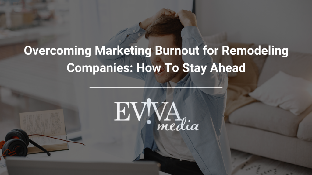 Overcoming Marketing Burnout for Remodeling Companies: How To Stay Ahead